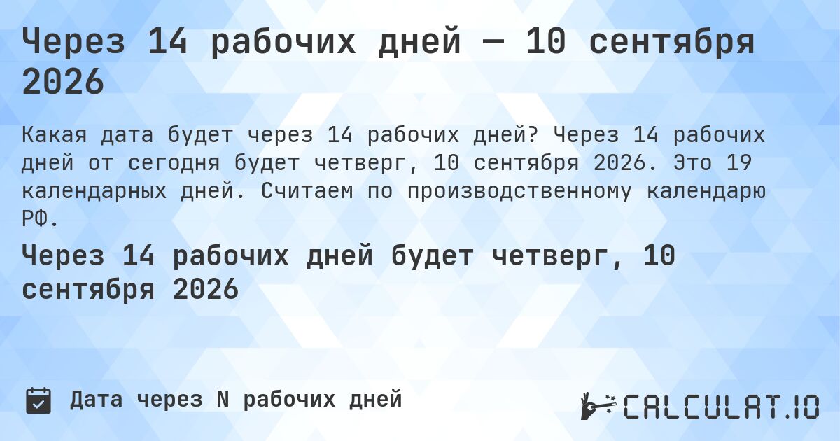 Через 14 рабочих дней — 10 сентября 2026. Через 14 рабочих дней от сегодня будет четверг, 10 сентября 2026. Это 19 календарных дней. Считаем по производственному календарю РФ.