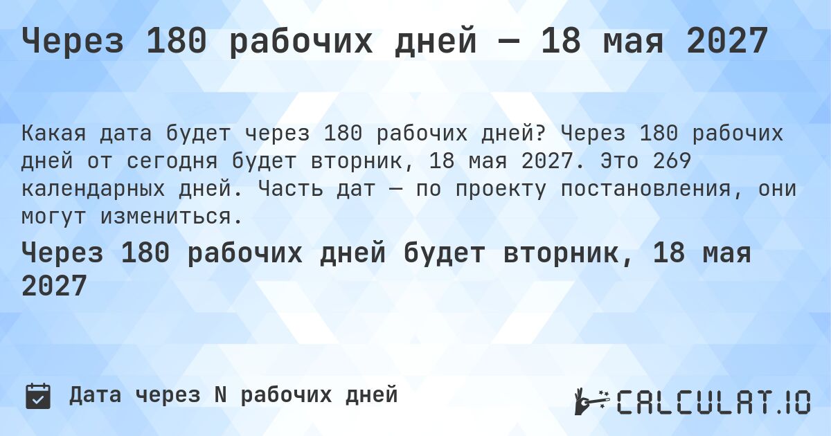 Через 180 рабочих дней — 18 мая 2027. Через 180 рабочих дней от сегодня будет вторник, 18 мая 2027. Это 269 календарных дней. Часть дат — по проекту постановления, они могут измениться.