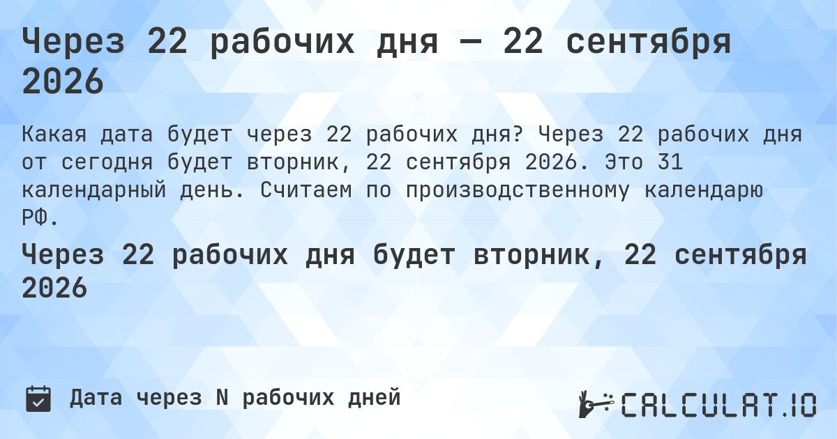Через 22 рабочих дня — 22 сентября 2026. Через 22 рабочих дня от сегодня будет вторник, 22 сентября 2026. Это 31 календарный день. Считаем по производственному календарю РФ.