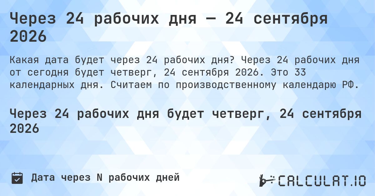 Через 24 рабочих дня — 24 сентября 2026. Через 24 рабочих дня от сегодня будет четверг, 24 сентября 2026. Это 33 календарных дня. Считаем по производственному календарю РФ.