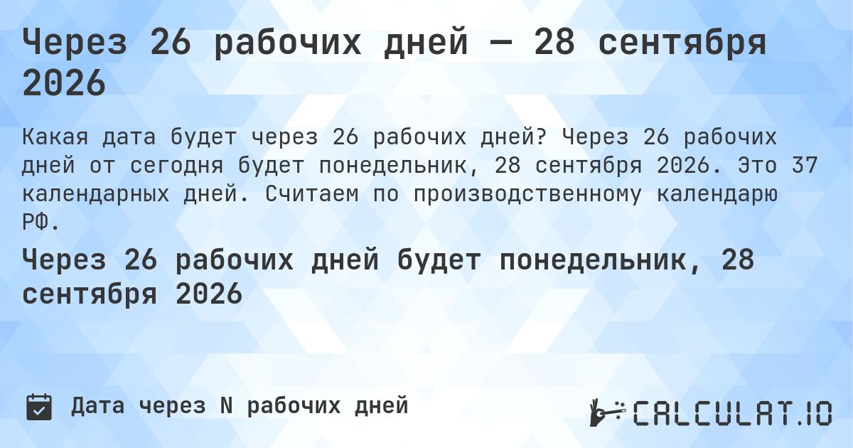 Через 26 рабочих дней — 28 сентября 2026. Через 26 рабочих дней от сегодня будет понедельник, 28 сентября 2026. Это 37 календарных дней. Считаем по производственному календарю РФ.