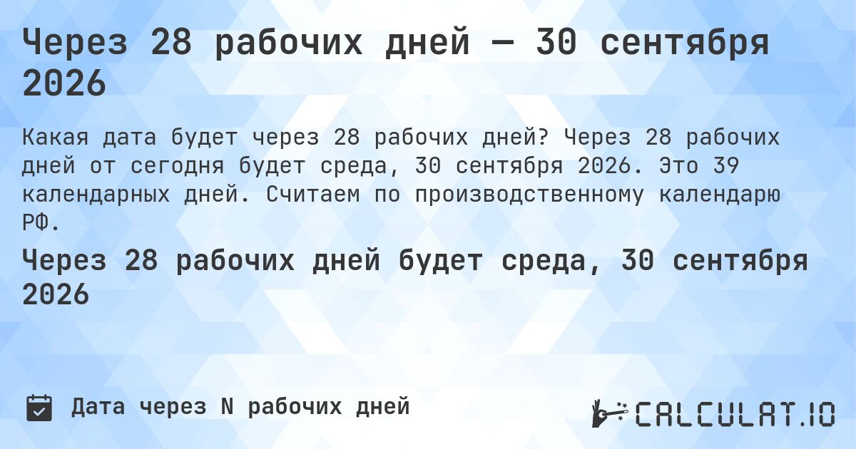 Через 28 рабочих дней — 30 сентября 2026. Через 28 рабочих дней от сегодня будет среда, 30 сентября 2026. Это 39 календарных дней. Считаем по производственному календарю РФ.