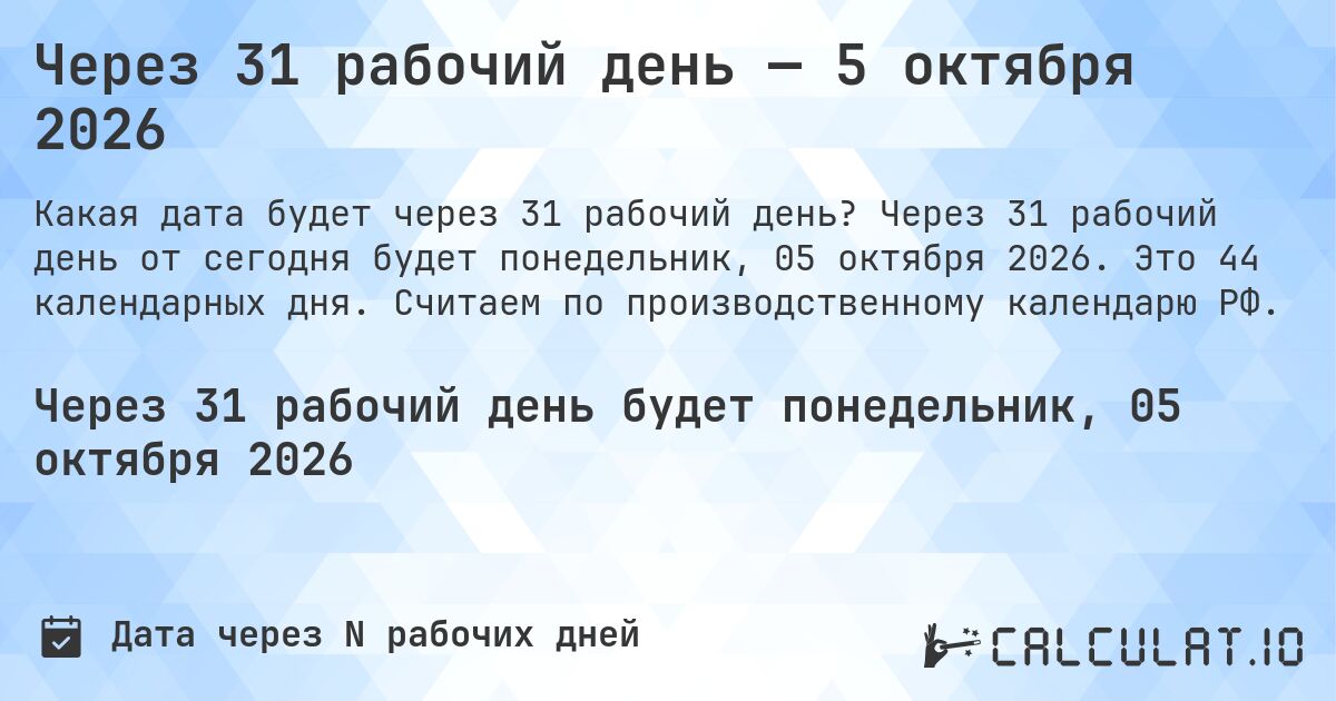 Через 31 рабочий день — 5 октября 2026. Через 31 рабочий день от сегодня будет понедельник, 05 октября 2026. Это 44 календарных дня. Считаем по производственному календарю РФ.