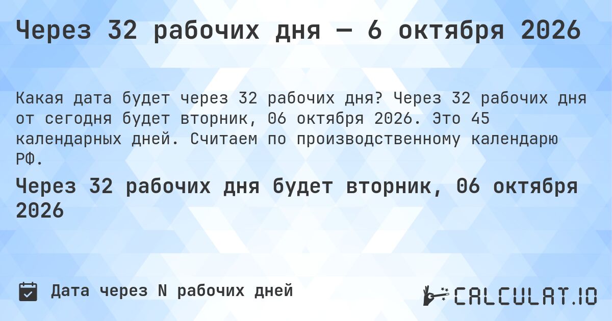 Через 32 рабочих дня — 6 октября 2026. Через 32 рабочих дня от сегодня будет вторник, 06 октября 2026. Это 45 календарных дней. Считаем по производственному календарю РФ.