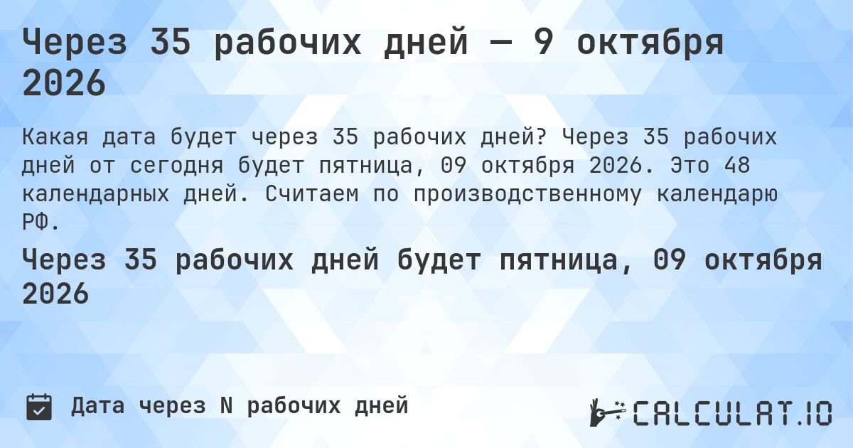 Через 35 рабочих дней — 9 октября 2026. Через 35 рабочих дней от сегодня будет пятница, 09 октября 2026. Это 48 календарных дней. Считаем по производственному календарю РФ.
