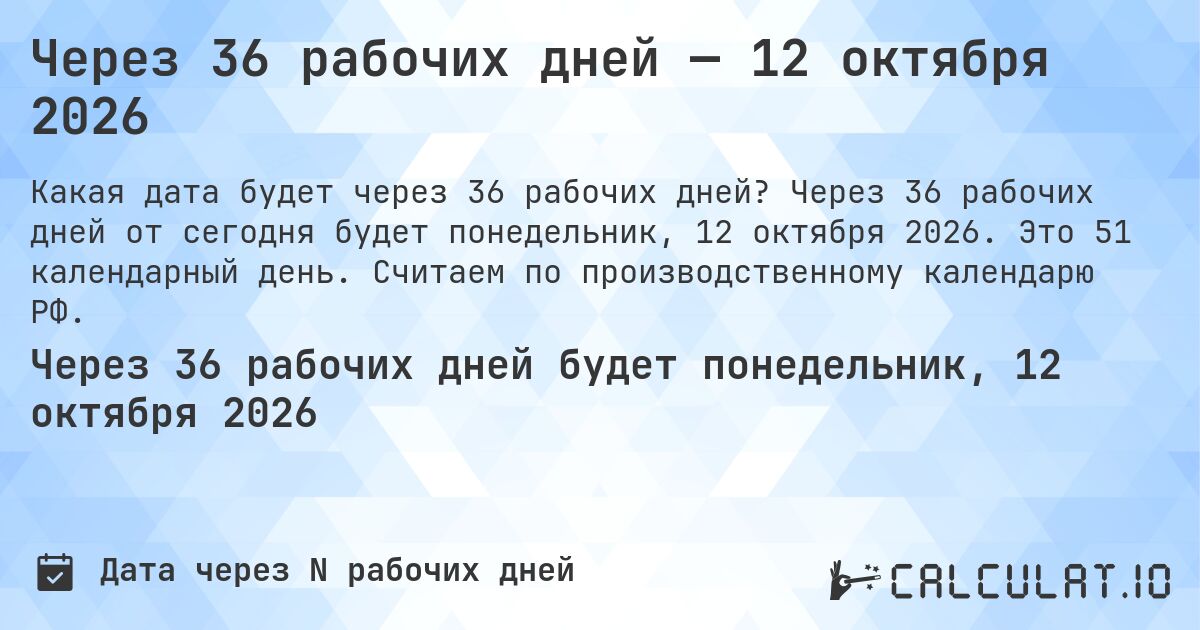 Через 36 рабочих дней — 12 октября 2026. Через 36 рабочих дней от сегодня будет понедельник, 12 октября 2026. Это 51 календарный день. Считаем по производственному календарю РФ.