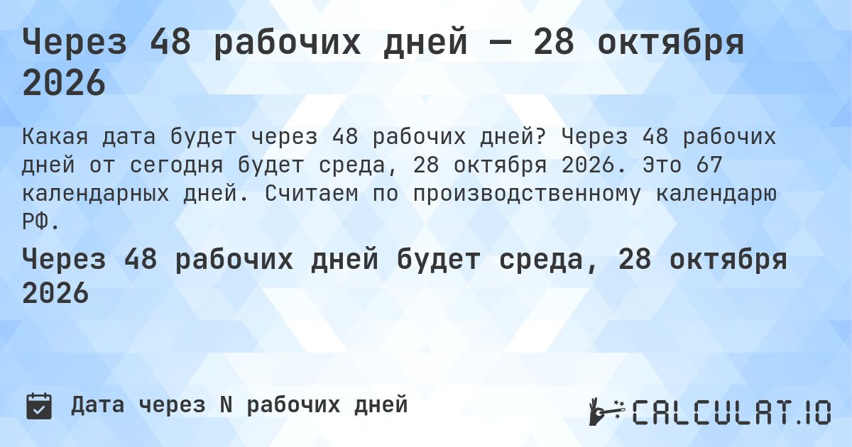Через 48 рабочих дней — 28 октября 2026. Через 48 рабочих дней от сегодня будет среда, 28 октября 2026. Это 67 календарных дней. Считаем по производственному календарю РФ.