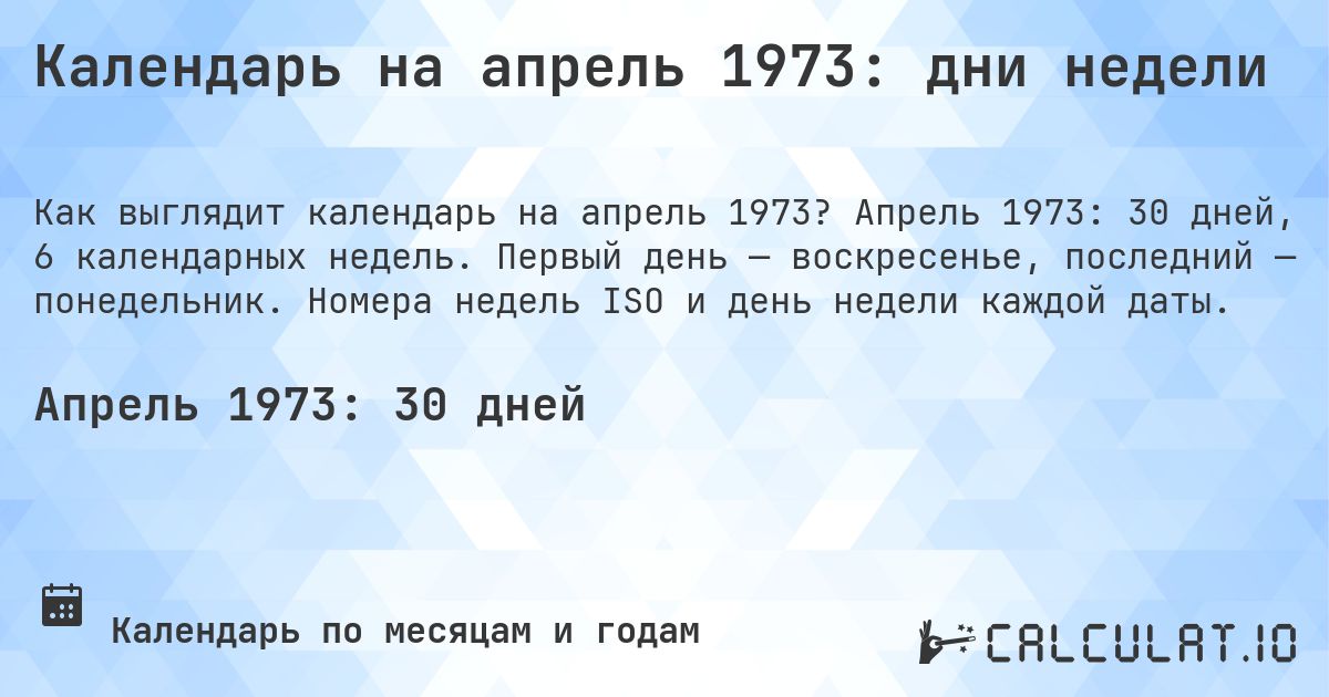 Календарь на апрель 1973: дни недели. Апрель 1973: 30 дней, 6 календарных недель. Первый день — воскресенье, последний — понедельник. Номера недель ISO и день недели каждой даты.