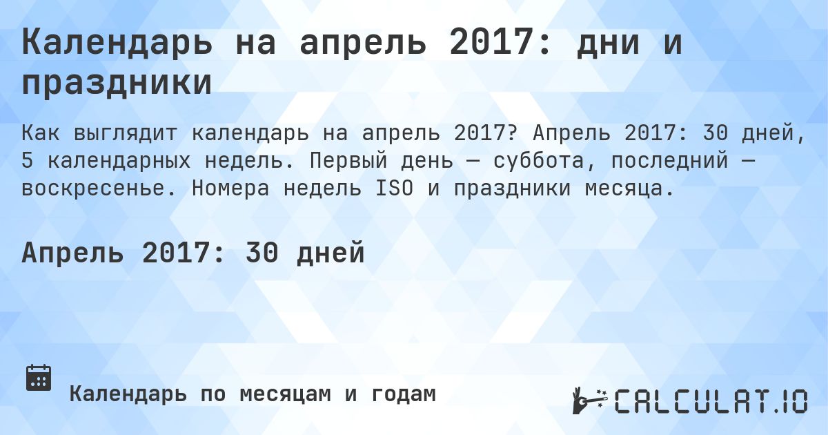Календарь на апрель 2017: дни и праздники. Апрель 2017: 30 дней, 5 календарных недель. Первый день — суббота, последний — воскресенье. Номера недель ISO и праздники месяца.