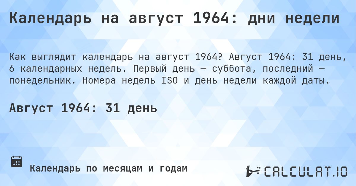 Календарь на август 1964: дни недели. Август 1964: 31 день, 6 календарных недель. Первый день — суббота, последний — понедельник. Номера недель ISO и день недели каждой даты.