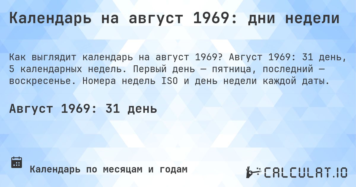 Календарь на август 1969: дни недели. Август 1969: 31 день, 5 календарных недель. Первый день — пятница, последний — воскресенье. Номера недель ISO и день недели каждой даты.