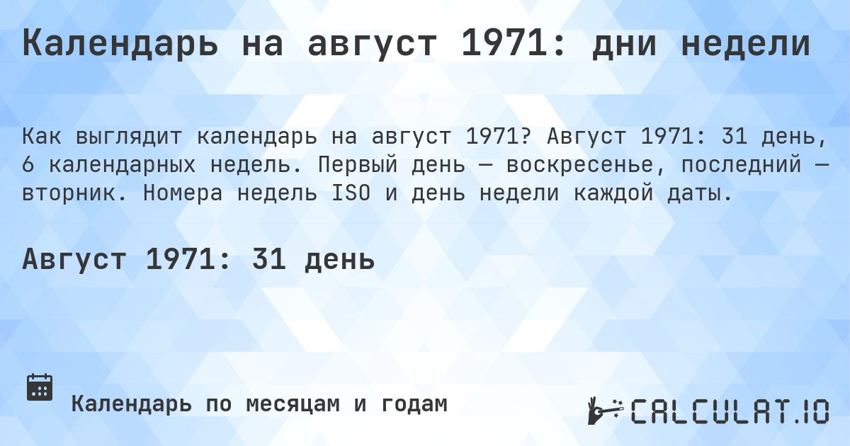 Календарь на август 1971: дни недели. Август 1971: 31 день, 6 календарных недель. Первый день — воскресенье, последний — вторник. Номера недель ISO и день недели каждой даты.