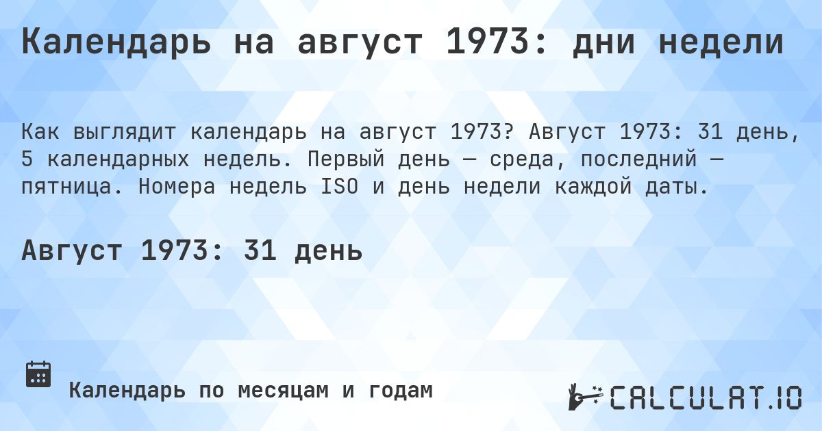 Календарь на август 1973: дни недели. Август 1973: 31 день, 5 календарных недель. Первый день — среда, последний — пятница. Номера недель ISO и день недели каждой даты.