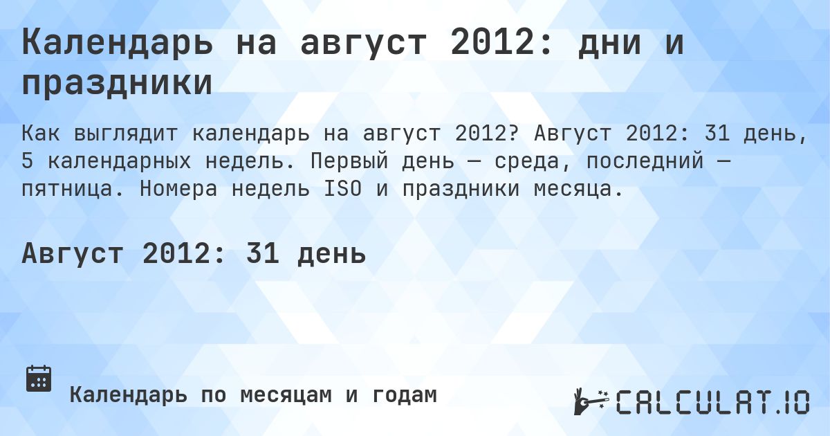 Календарь на август 2012: дни и праздники. Август 2012: 31 день, 5 календарных недель. Первый день — среда, последний — пятница. Номера недель ISO и праздники месяца.