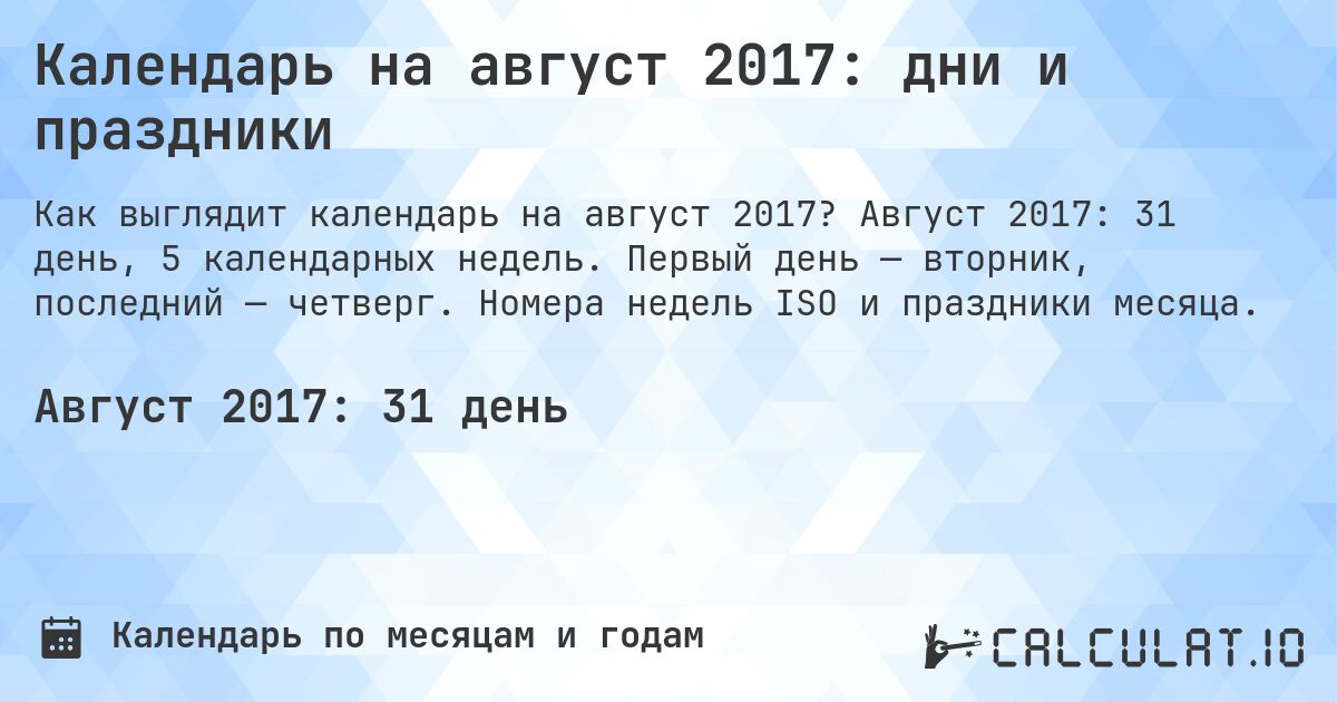 Календарь на август 2017: дни и праздники. Август 2017: 31 день, 5 календарных недель. Первый день — вторник, последний — четверг. Номера недель ISO и праздники месяца.