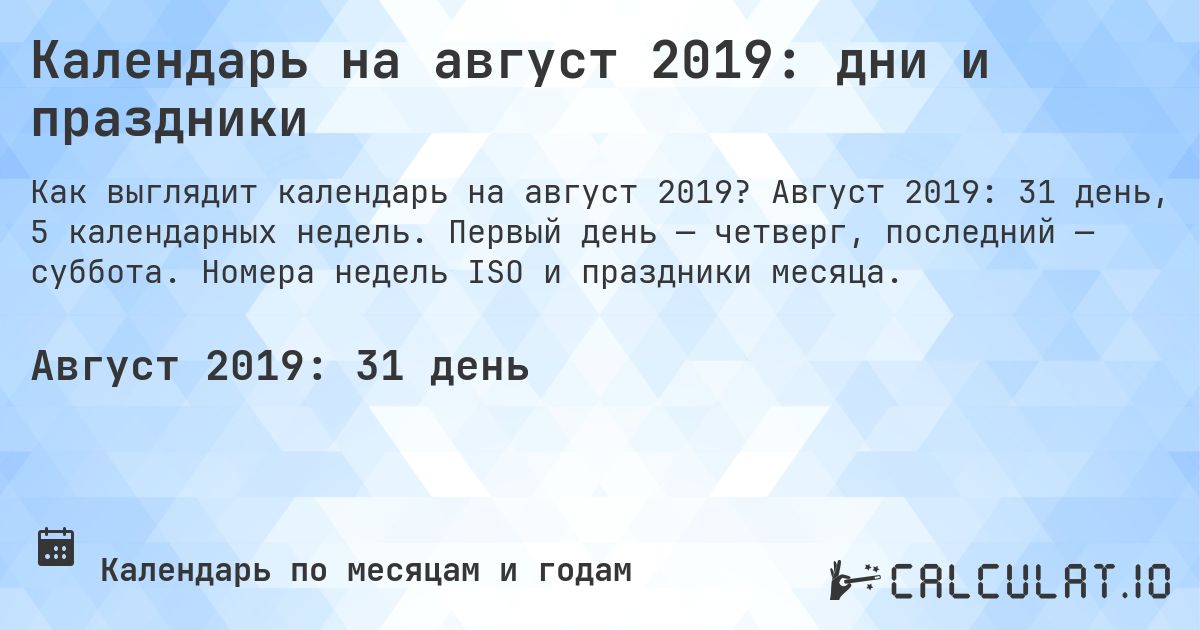 Календарь на август 2019: дни и праздники. Август 2019: 31 день, 5 календарных недель. Первый день — четверг, последний — суббота. Номера недель ISO и праздники месяца.
