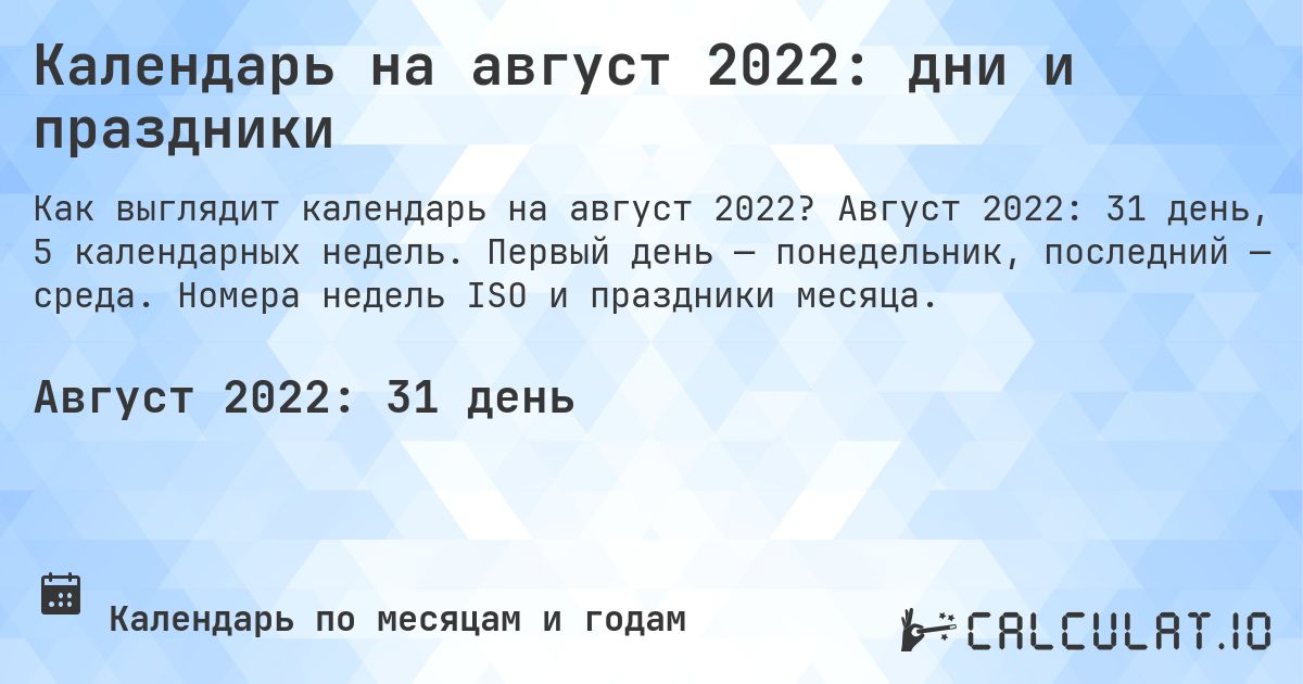 Календарь на август 2022: дни и праздники. Август 2022: 31 день, 5 календарных недель. Первый день — понедельник, последний — среда. Номера недель ISO и праздники месяца.