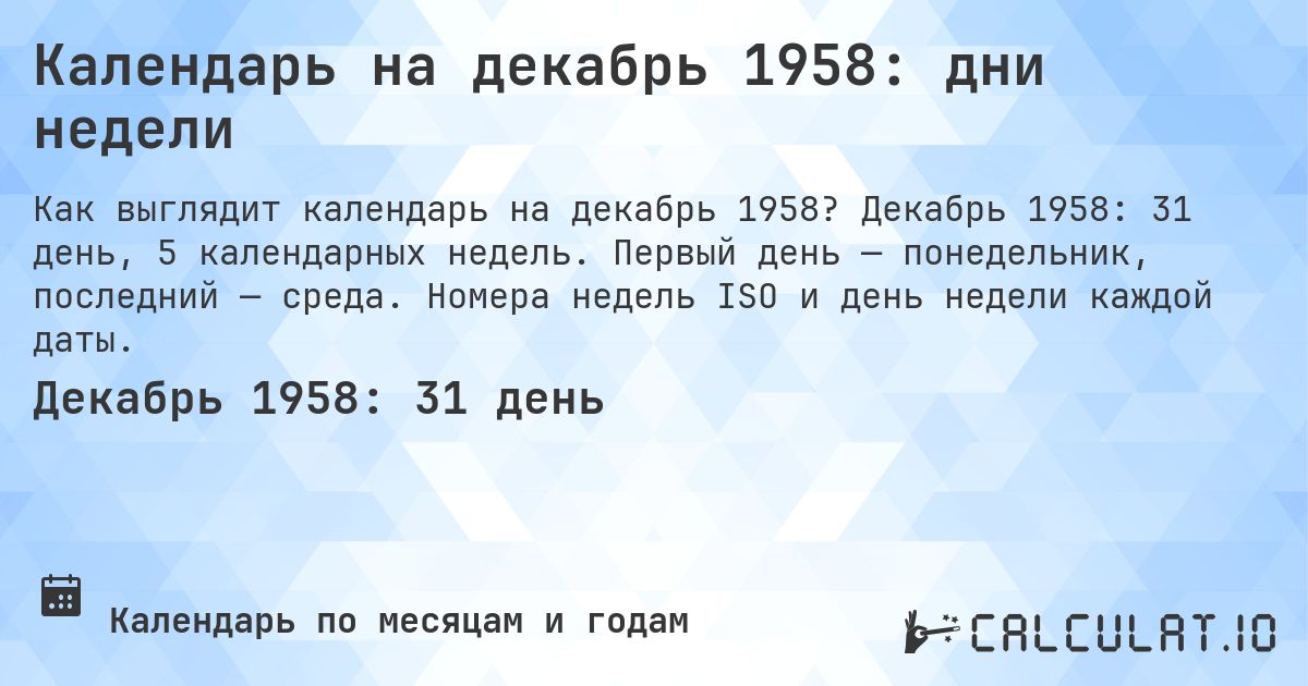 Календарь на декабрь 1958: дни недели. Декабрь 1958: 31 день, 5 календарных недель. Первый день — понедельник, последний — среда. Номера недель ISO и день недели каждой даты.