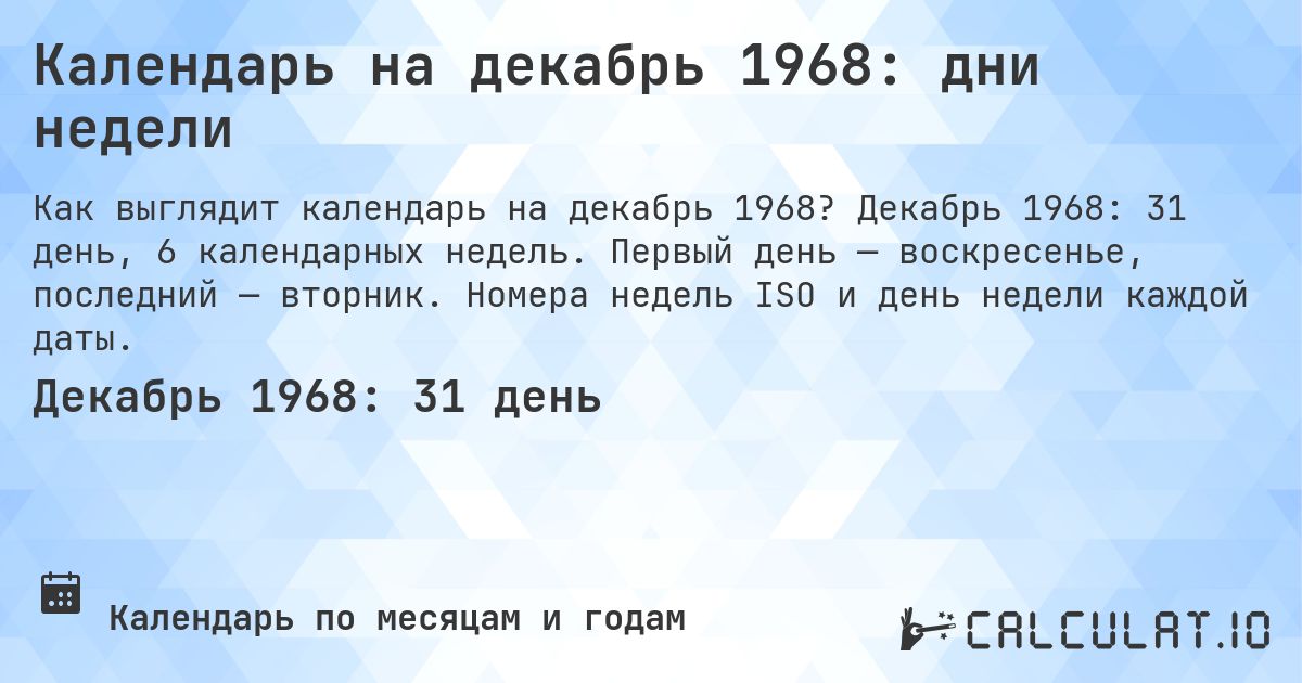 Календарь на декабрь 1968: дни недели. Декабрь 1968: 31 день, 6 календарных недель. Первый день — воскресенье, последний — вторник. Номера недель ISO и день недели каждой даты.