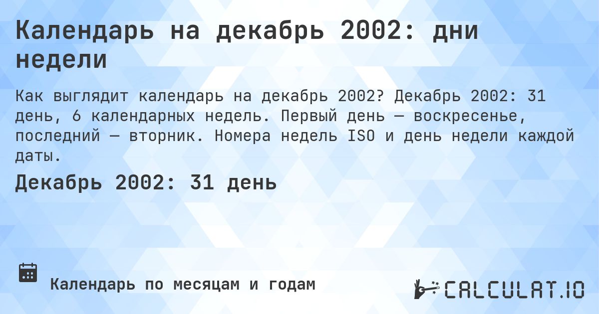 Календарь на декабрь 2002: дни недели. Декабрь 2002: 31 день, 6 календарных недель. Первый день — воскресенье, последний — вторник. Номера недель ISO и день недели каждой даты.