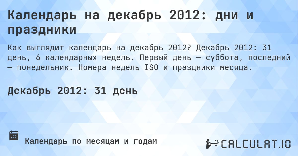 Календарь на декабрь 2012: дни и праздники. Декабрь 2012: 31 день, 6 календарных недель. Первый день — суббота, последний — понедельник. Номера недель ISO и праздники месяца.