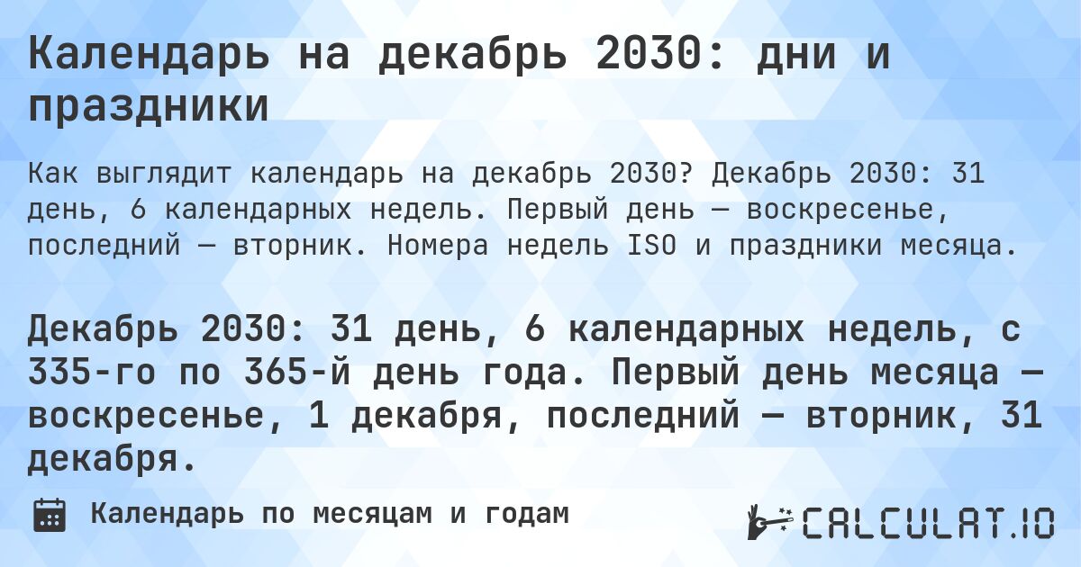 Календарь на декабрь 2030: дни и праздники. Декабрь 2030: 31 день, 6 календарных недель. Первый день — воскресенье, последний — вторник. Номера недель ISO и праздники месяца.
