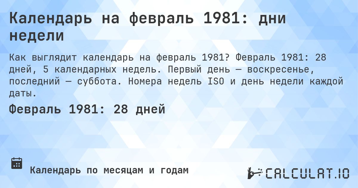 Календарь на февраль 1981: дни недели. Февраль 1981: 28 дней, 5 календарных недель. Первый день — воскресенье, последний — суббота. Номера недель ISO и день недели каждой даты.