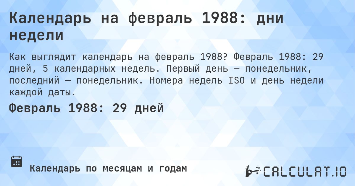 Календарь на февраль 1988: дни недели. Февраль 1988: 29 дней, 5 календарных недель. Первый день — понедельник, последний — понедельник. Номера недель ISO и день недели каждой даты.
