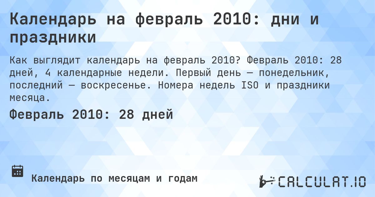 Календарь на февраль 2010: дни и праздники. Февраль 2010: 28 дней, 4 календарные недели. Первый день — понедельник, последний — воскресенье. Номера недель ISO и праздники месяца.