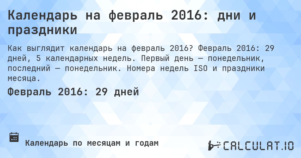 Календарь на февраль 2016: дни и праздники. Февраль 2016: 29 дней, 5 календарных недель. Первый день — понедельник, последний — понедельник. Номера недель ISO и праздники месяца.