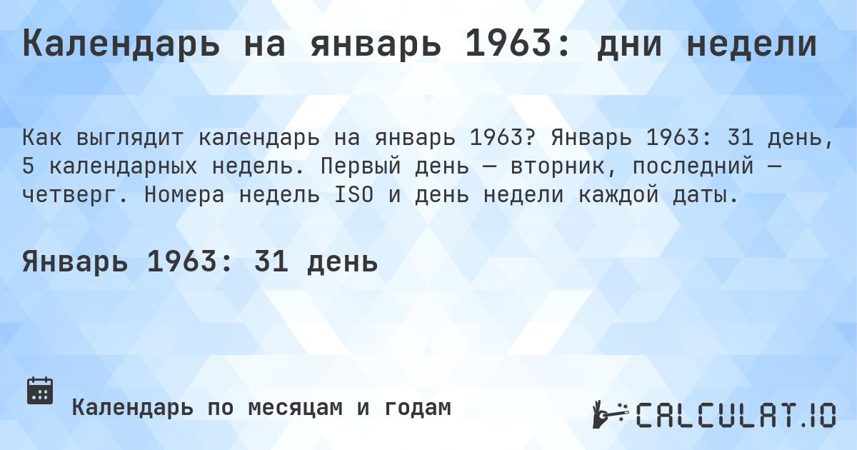 Календарь на январь 1963: дни недели. Январь 1963: 31 день, 5 календарных недель. Первый день — вторник, последний — четверг. Номера недель ISO и день недели каждой даты.
