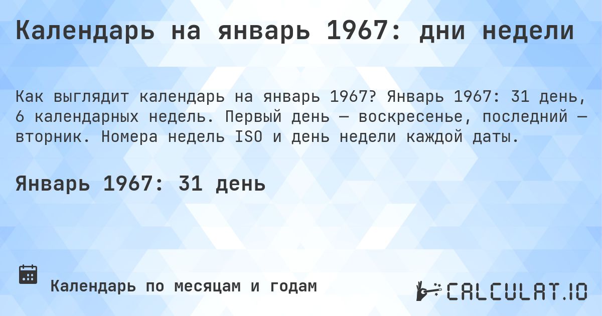 Календарь на январь 1967: дни недели. Январь 1967: 31 день, 6 календарных недель. Первый день — воскресенье, последний — вторник. Номера недель ISO и день недели каждой даты.