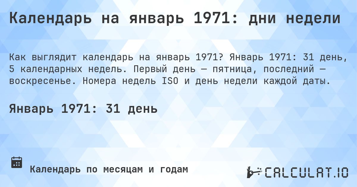 Календарь на январь 1971: дни недели. Январь 1971: 31 день, 5 календарных недель. Первый день — пятница, последний — воскресенье. Номера недель ISO и день недели каждой даты.