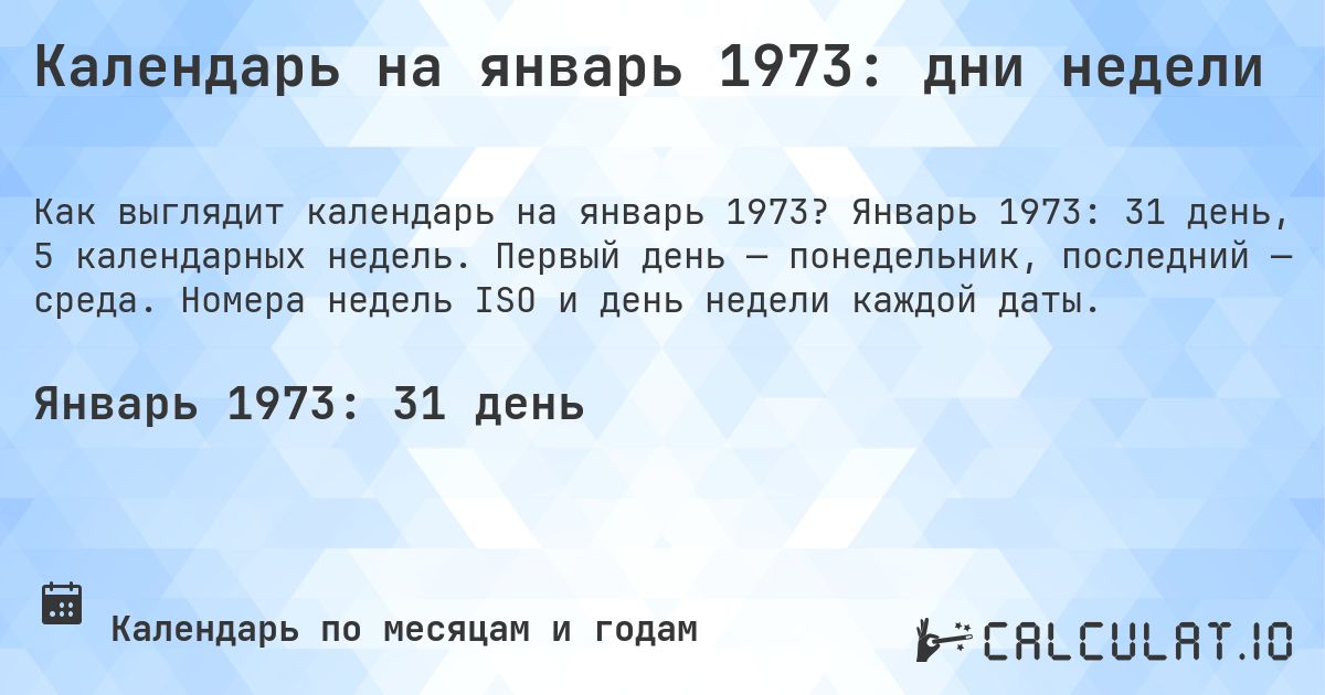 Календарь на январь 1973: дни недели. Январь 1973: 31 день, 5 календарных недель. Первый день — понедельник, последний — среда. Номера недель ISO и день недели каждой даты.