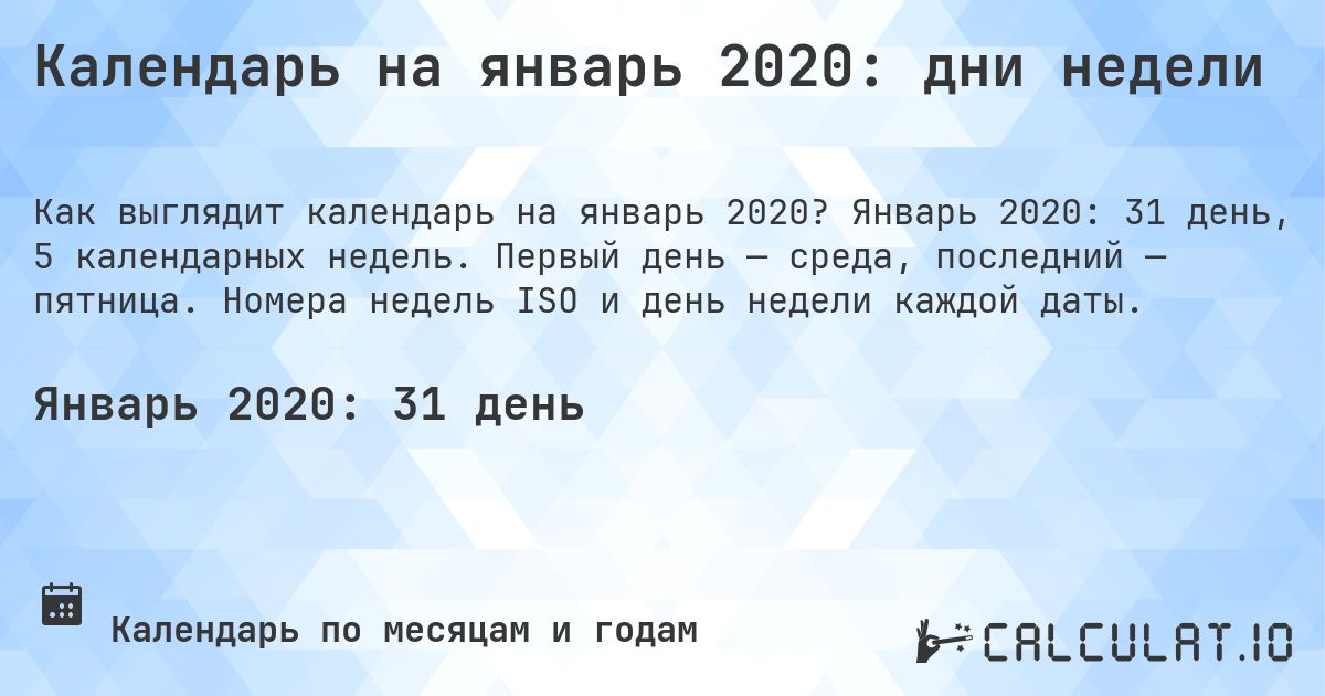 Календарь на январь 2020: дни недели. Январь 2020: 31 день, 5 календарных недель. Первый день — среда, последний — пятница. Номера недель ISO и день недели каждой даты.