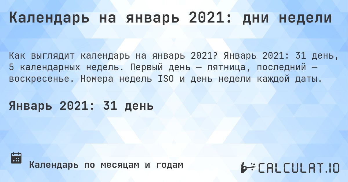 Календарь на январь 2021: дни недели. Январь 2021: 31 день, 5 календарных недель. Первый день — пятница, последний — воскресенье. Номера недель ISO и день недели каждой даты.