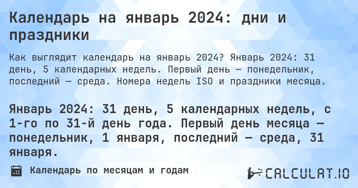 Календарь на январь 2024: дни и праздники. Январь 2024: 31 день, 5 календарных недель. Первый день — понедельник, последний — среда. Номера недель ISO и праздники месяца.