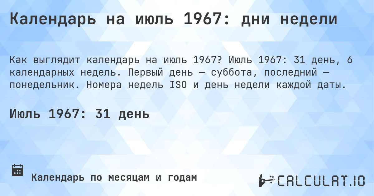Календарь на июль 1967: дни недели. Июль 1967: 31 день, 6 календарных недель. Первый день — суббота, последний — понедельник. Номера недель ISO и день недели каждой даты.