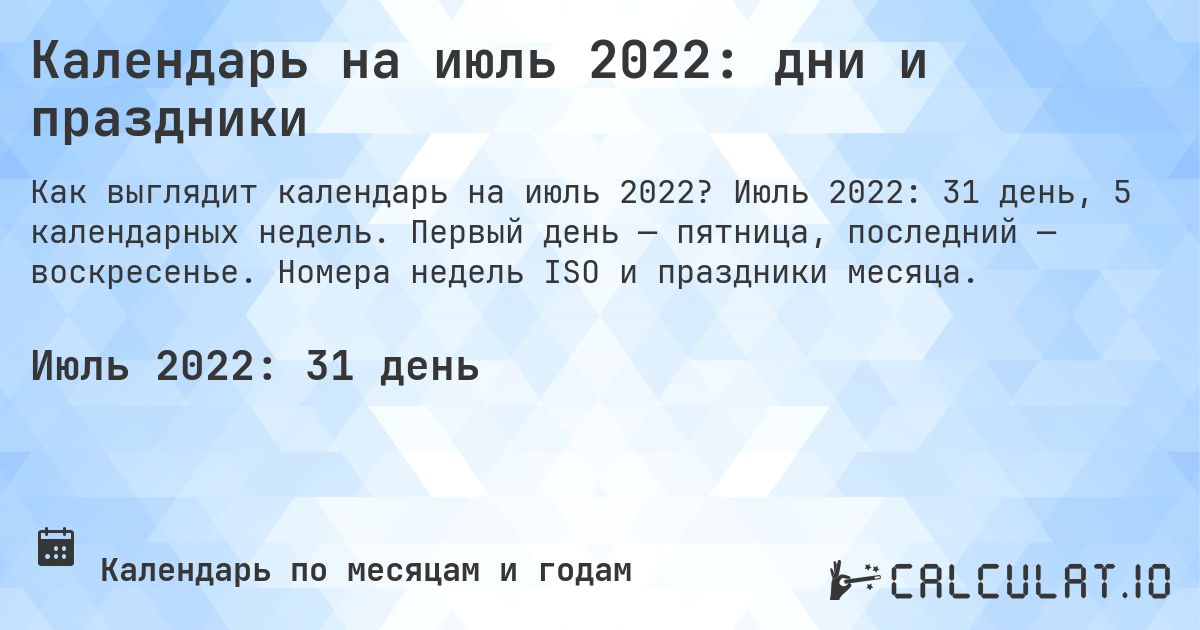 Календарь на июль 2022: дни и праздники. Июль 2022: 31 день, 5 календарных недель. Первый день — пятница, последний — воскресенье. Номера недель ISO и праздники месяца.