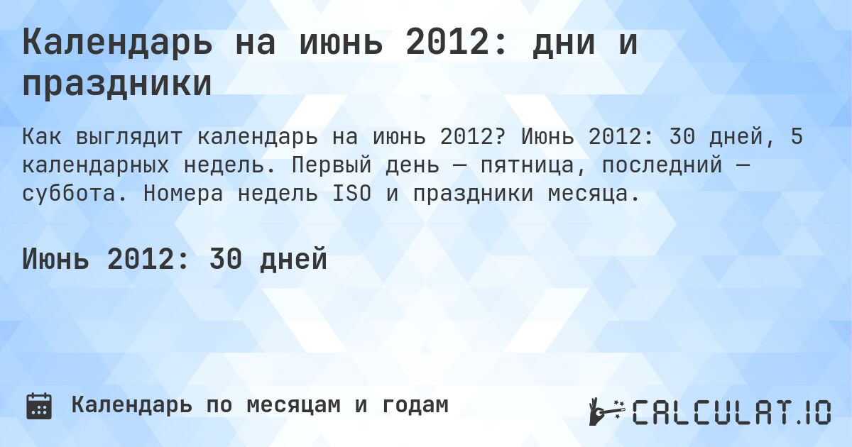 Календарь на июнь 2012: дни и праздники. Июнь 2012: 30 дней, 5 календарных недель. Первый день — пятница, последний — суббота. Номера недель ISO и праздники месяца.