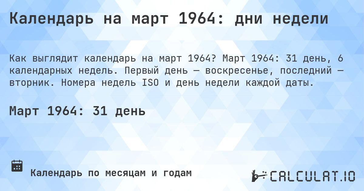 Календарь на март 1964: дни недели. Март 1964: 31 день, 6 календарных недель. Первый день — воскресенье, последний — вторник. Номера недель ISO и день недели каждой даты.