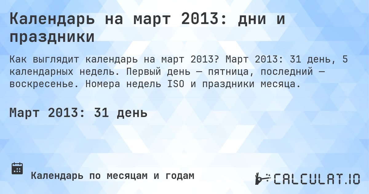 Календарь на март 2013: дни и праздники. Март 2013: 31 день, 5 календарных недель. Первый день — пятница, последний — воскресенье. Номера недель ISO и праздники месяца.