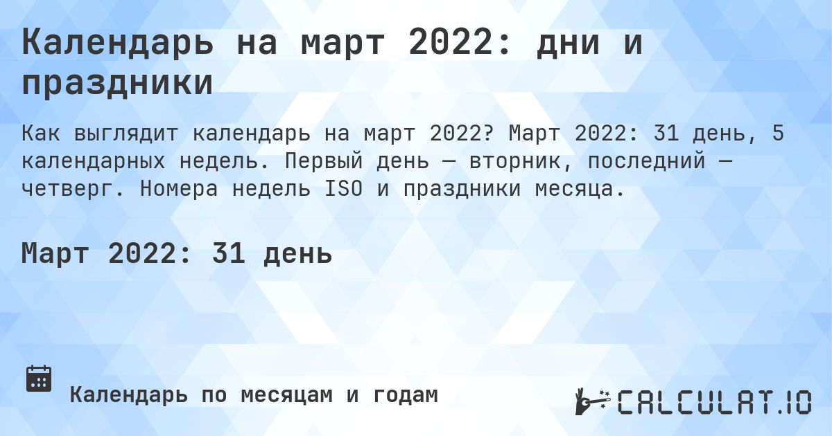 Календарь на март 2022: дни и праздники. Март 2022: 31 день, 5 календарных недель. Первый день — вторник, последний — четверг. Номера недель ISO и праздники месяца.