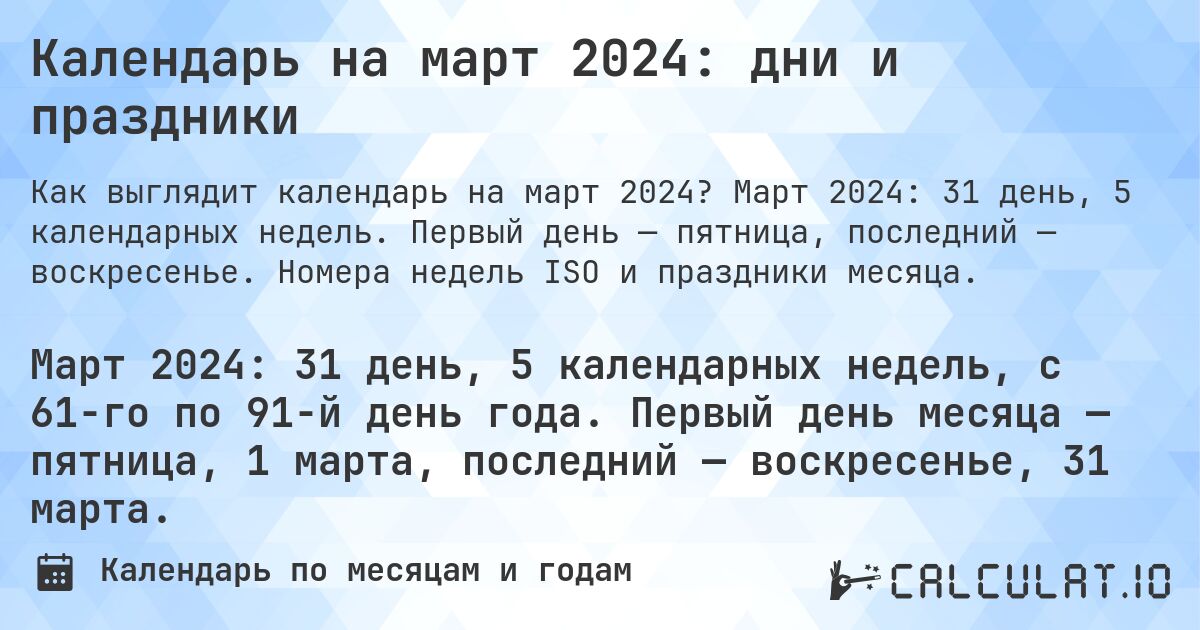 Календарь на март 2024: дни и праздники. Март 2024: 31 день, 5 календарных недель. Первый день — пятница, последний — воскресенье. Номера недель ISO и праздники месяца.