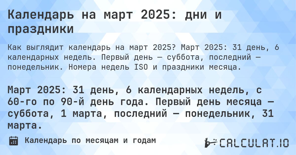 Календарь на март 2025: дни и праздники. Март 2025: 31 день, 6 календарных недель. Первый день — суббота, последний — понедельник. Номера недель ISO и праздники месяца.