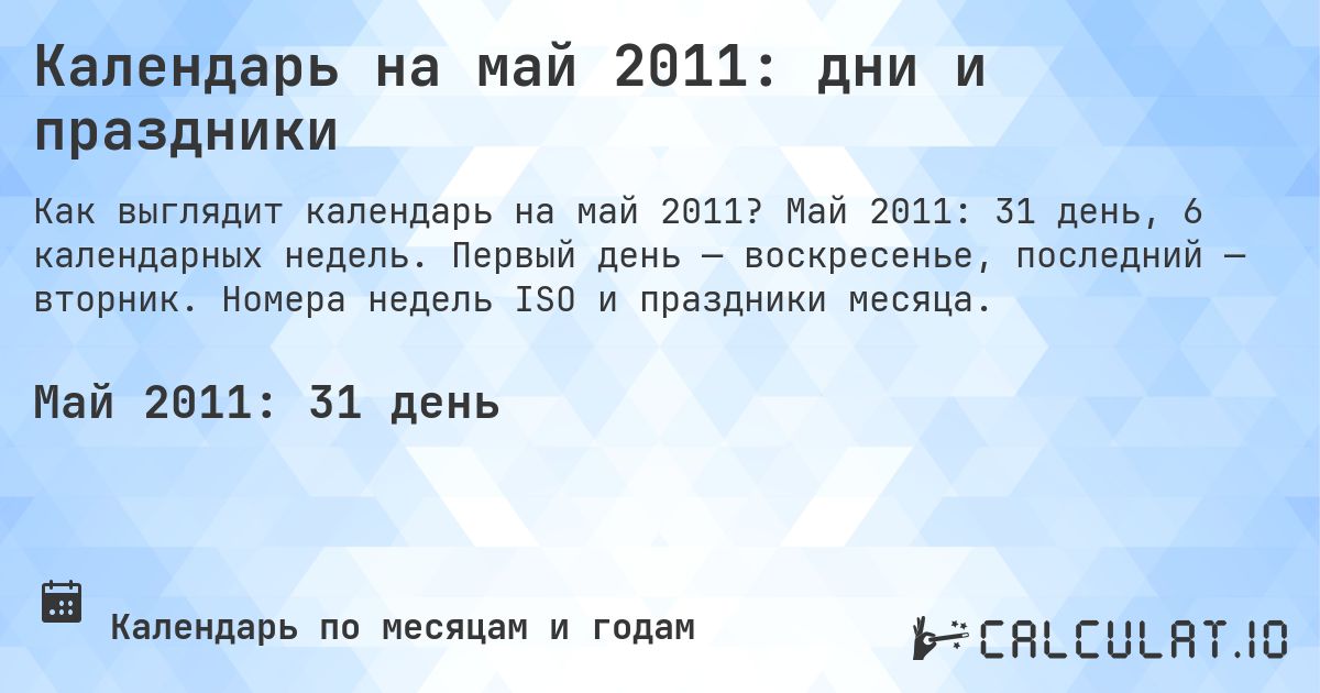 Календарь на май 2011: дни и праздники. Май 2011: 31 день, 6 календарных недель. Первый день — воскресенье, последний — вторник. Номера недель ISO и праздники месяца.