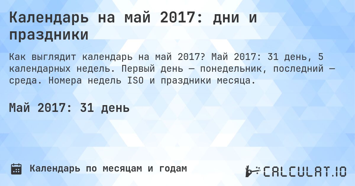 Календарь на май 2017: дни и праздники. Май 2017: 31 день, 5 календарных недель. Первый день — понедельник, последний — среда. Номера недель ISO и праздники месяца.