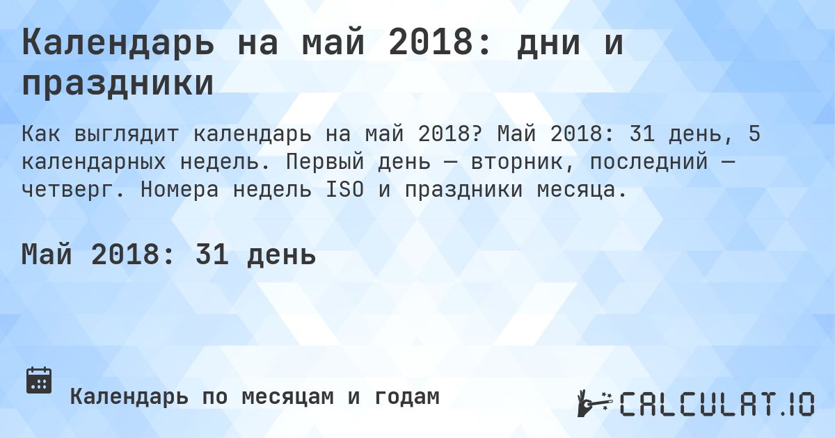 Календарь на май 2018: дни и праздники. Май 2018: 31 день, 5 календарных недель. Первый день — вторник, последний — четверг. Номера недель ISO и праздники месяца.