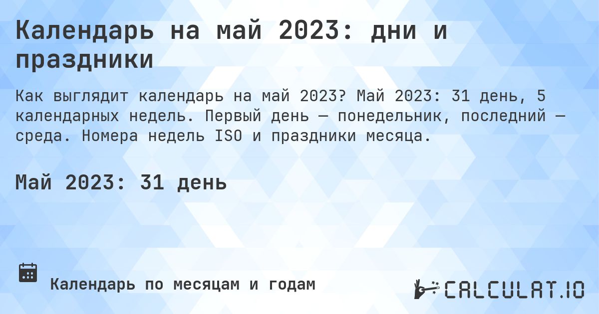 Календарь на май 2023: дни и праздники. Май 2023: 31 день, 5 календарных недель. Первый день — понедельник, последний — среда. Номера недель ISO и праздники месяца.