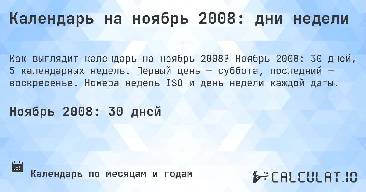 Календарь на ноябрь 2008: дни недели. Ноябрь 2008: 30 дней, 5 календарных недель. Первый день — суббота, последний — воскресенье. Номера недель ISO и день недели каждой даты.